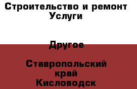 Строительство и ремонт Услуги - Другое. Ставропольский край,Кисловодск г.